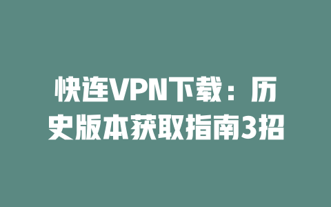 快连VPN下载：历史版本获取指南3招 二
