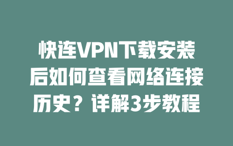 快连VPN下载安装后如何查看网络连接历史？详解3步教程 二
