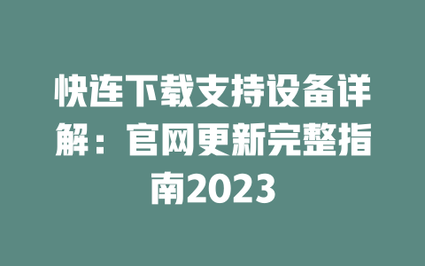 快连下载支持设备详解：官网更新完整指南2023 二