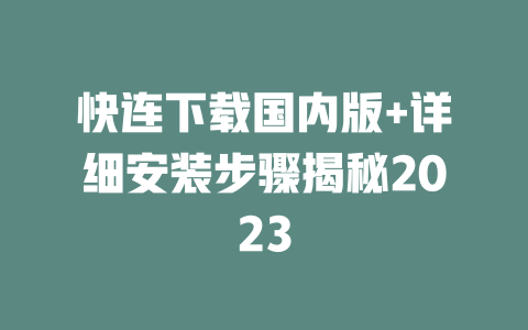 快连下载国内版+详细安装步骤揭秘2023 二