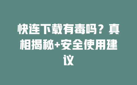 快连下载有毒吗？真相揭秘+安全使用建议 一