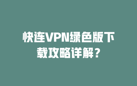快连VPN绿色版下载攻略详解？ 二