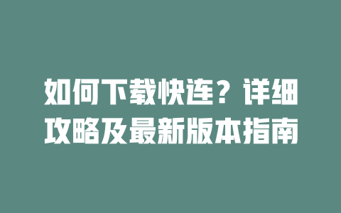 如何下载快连？详细攻略及最新版本指南 二