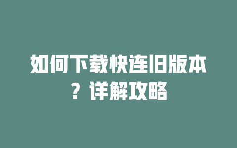 如何下载快连旧版本？详解攻略 二